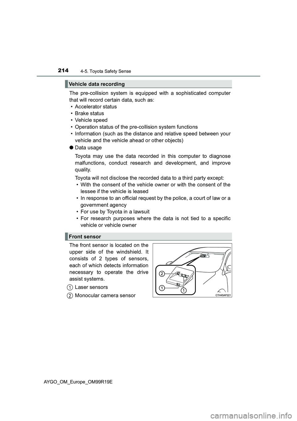 TOYOTA AYGO 2019 Owners Manual (in English) 2144-5. Toyota Safety Sense
AYGO_OM_Europe_OM99R19E
The pre-collision system is equipped with a sophisticated computer
that will record certain data, such as:
• Accelerator status
• Brake statu TOYOTA AYGO 2019 Owners Manual (in English) 2144-5. Toyota Safety Sense
AYGO_OM_Europe_OM99R19E
The pre-collision system is equipped with a sophisticated computer
that will record certain data, such as:
• Accelerator status
• Brake statu