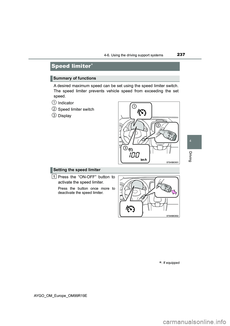 TOYOTA AYGO 2019 Owners Manual (in English) 237
4
4-6. Using the driving support systems
Driving
AYGO_OM_Europe_OM99R19E
Speed limiter
A desired maximum speed can be set using the speed limiter switch.
The speed limiter prevents vehicle spe TOYOTA AYGO 2019 Owners Manual (in English) 237
4
4-6. Using the driving support systems
Driving
AYGO_OM_Europe_OM99R19E
Speed limiter
A desired maximum speed can be set using the speed limiter switch.
The speed limiter prevents vehicle spe