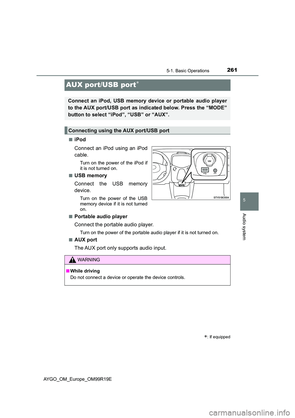 TOYOTA AYGO 2019  Owners Manual (in English) 261
5
5-1. Basic Operations
Audio system
AYGO_OM_Europe_OM99R19E
AUX port/USB port
■iPod 
Connect an iPod using an iPod 
cable.
Turn on the power of the iPod if 
it is not turned on. 
■USB memo