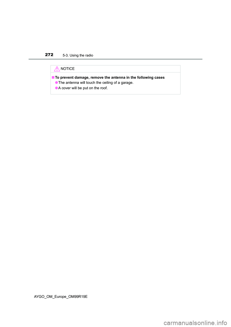 TOYOTA AYGO 2019  Owners Manual (in English) 2725-3. Using the radio
AYGO_OM_Europe_OM99R19E
NOTICE
■To prevent damage, remove the antenna in the following cases 
● The antenna will touch the ceiling of a garage. 
● A cover will be put on 