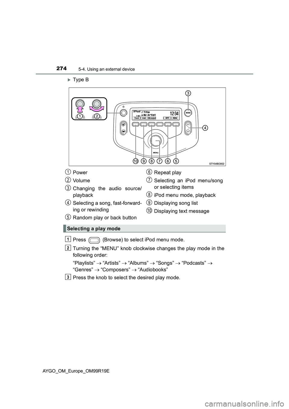 TOYOTA AYGO 2019  Owners Manual (in English) 2745-4. Using an external device
AYGO_OM_Europe_OM99R19E
Ty pe  B 
Press   (Browse) to select iPod menu mode. 
Turning the “MENU” knob clockwise changes the play mode in the 
following order: 
