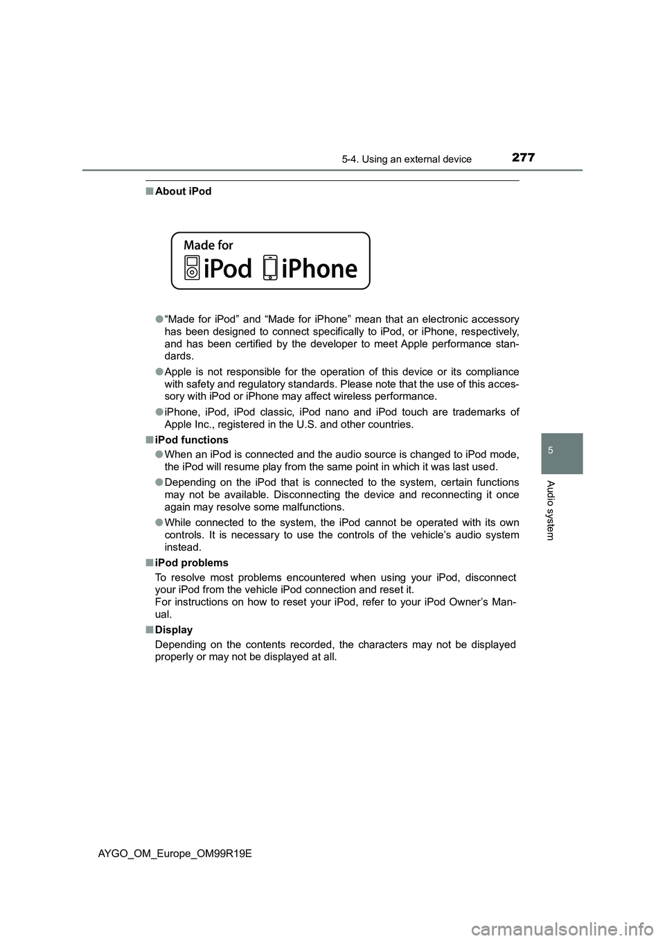TOYOTA AYGO 2019 Owners Manual (in English) 2775-4. Using an external device
5
Audio system
AYGO_OM_Europe_OM99R19E
■About iPod
● “Made for iPod” and “Made for iPhone” mean that an electronic accessory
has been designed to connect TOYOTA AYGO 2019 Owners Manual (in English) 2775-4. Using an external device
5
Audio system
AYGO_OM_Europe_OM99R19E
■About iPod
● “Made for iPod” and “Made for iPhone” mean that an electronic accessory
has been designed to connect