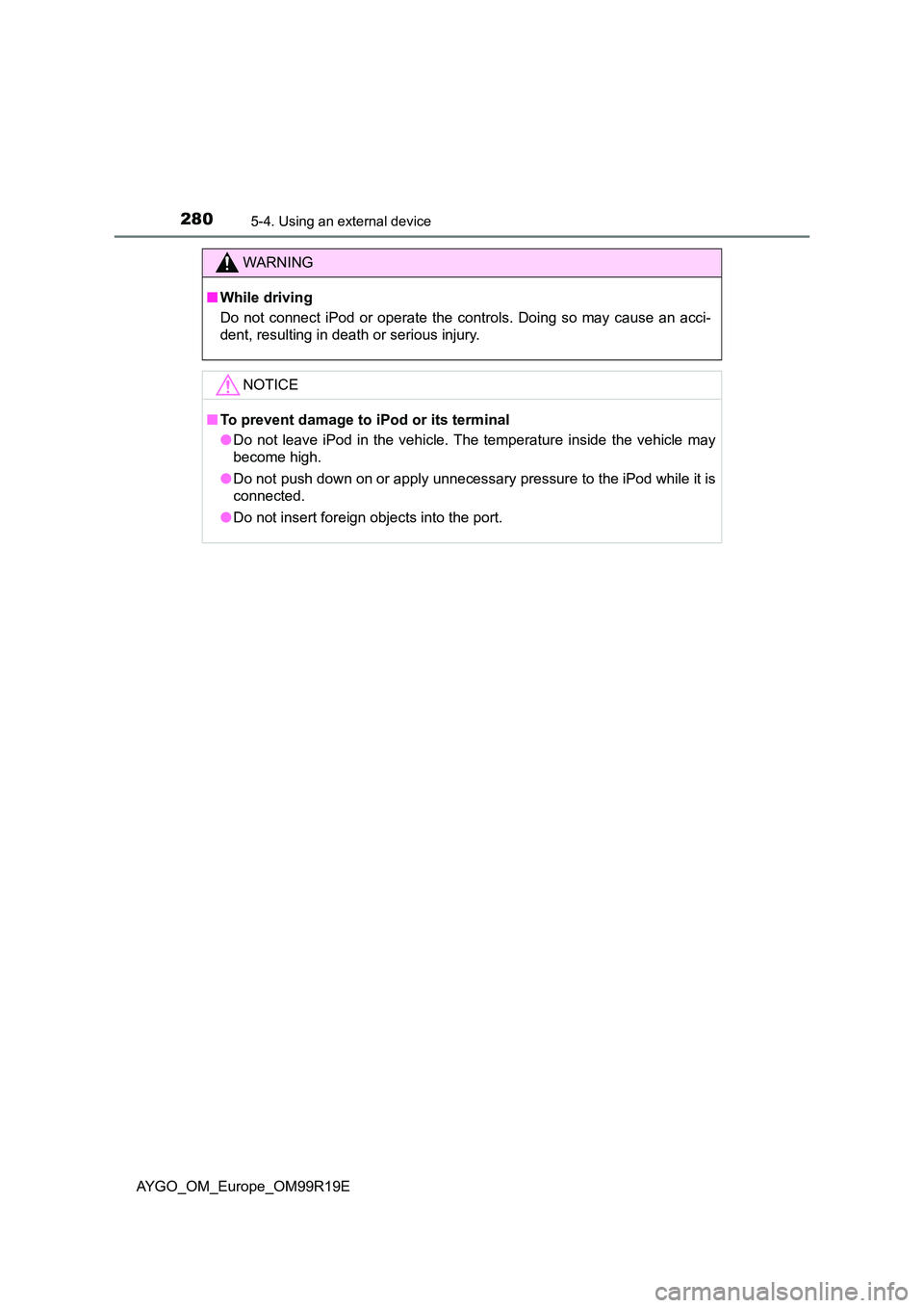 TOYOTA AYGO 2019  Owners Manual (in English) 2805-4. Using an external device
AYGO_OM_Europe_OM99R19E
WARNING
■While driving 
Do not connect iPod or operate the controls. Doing so may cause an acci- 
dent, resulting in death or serious injury.