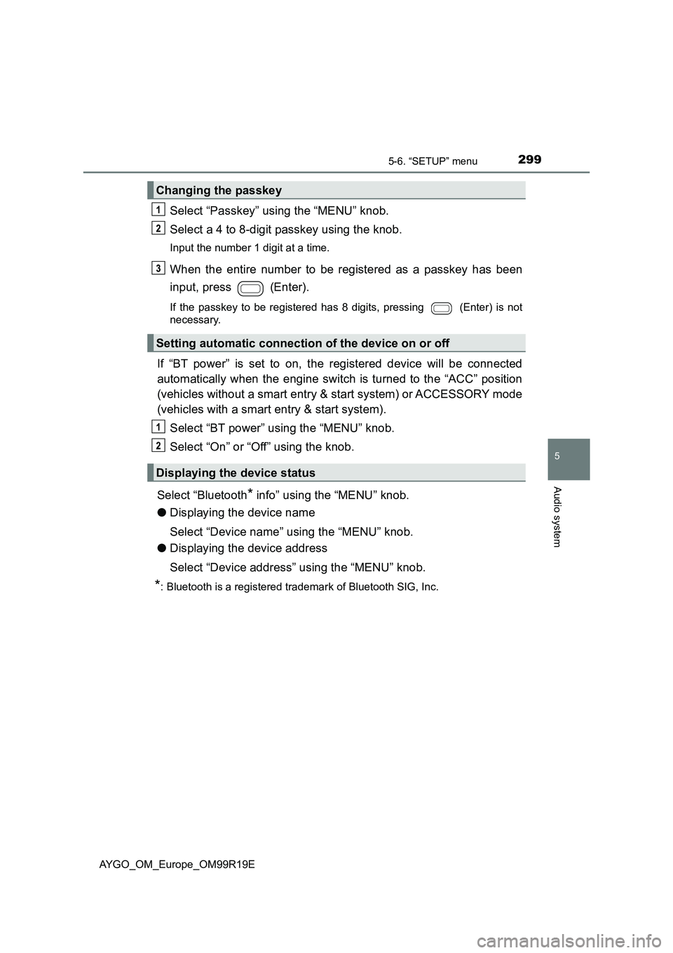 TOYOTA AYGO 2019 Owners Manual (in English) 2995-6. “SETUP” menu
5
Audio system
AYGO_OM_Europe_OM99R19E
Select “Passkey” using the “MENU” knob.
Select a 4 to 8-digit passkey using the knob.
Input the number 1 digit at a time.
When TOYOTA AYGO 2019 Owners Manual (in English) 2995-6. “SETUP” menu
5
Audio system
AYGO_OM_Europe_OM99R19E
Select “Passkey” using the “MENU” knob.
Select a 4 to 8-digit passkey using the knob.
Input the number 1 digit at a time.
When