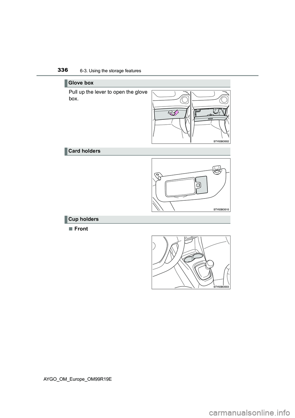 TOYOTA AYGO 2019  Owners Manual (in English) 3366-3. Using the storage features
AYGO_OM_Europe_OM99R19E
Pull up the lever to open the glove 
box.
■Front
Glove box
Card holders
Cup holders 