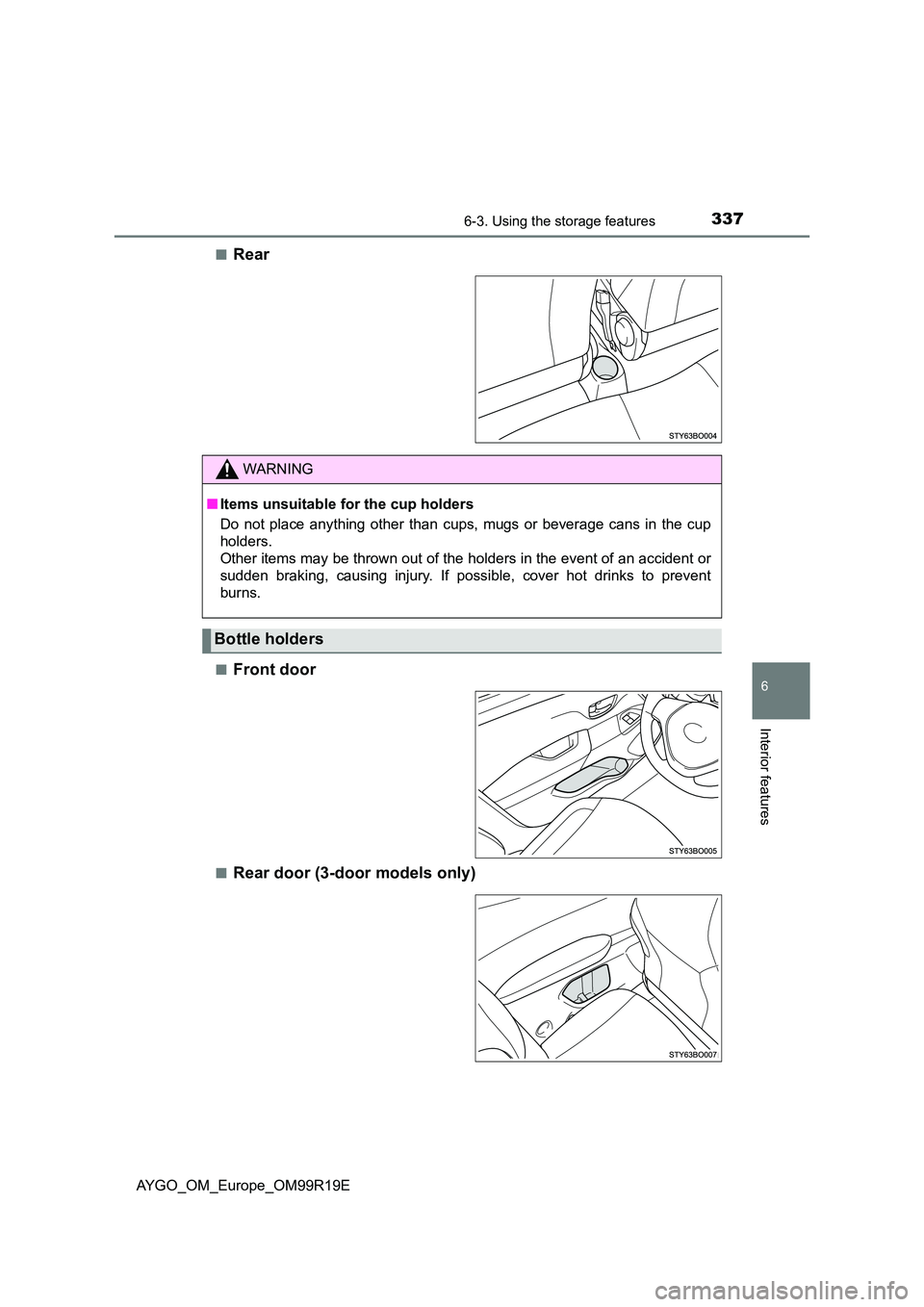 TOYOTA AYGO 2019  Owners Manual (in English) 3376-3. Using the storage features
6
Interior features
AYGO_OM_Europe_OM99R19E 
■Rear
■Front door
■Rear door (3-door models only)
WARNING
■ Items unsuitable for the cup holders 
Do not place a