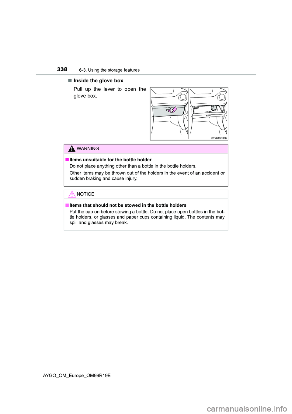 TOYOTA AYGO 2019  Owners Manual (in English) 3386-3. Using the storage features
AYGO_OM_Europe_OM99R19E 
■Inside the glove box 
Pull up the lever to open the 
glove box.
WARNING
■ Items unsuitable for the bottle holder 
Do not place anything
