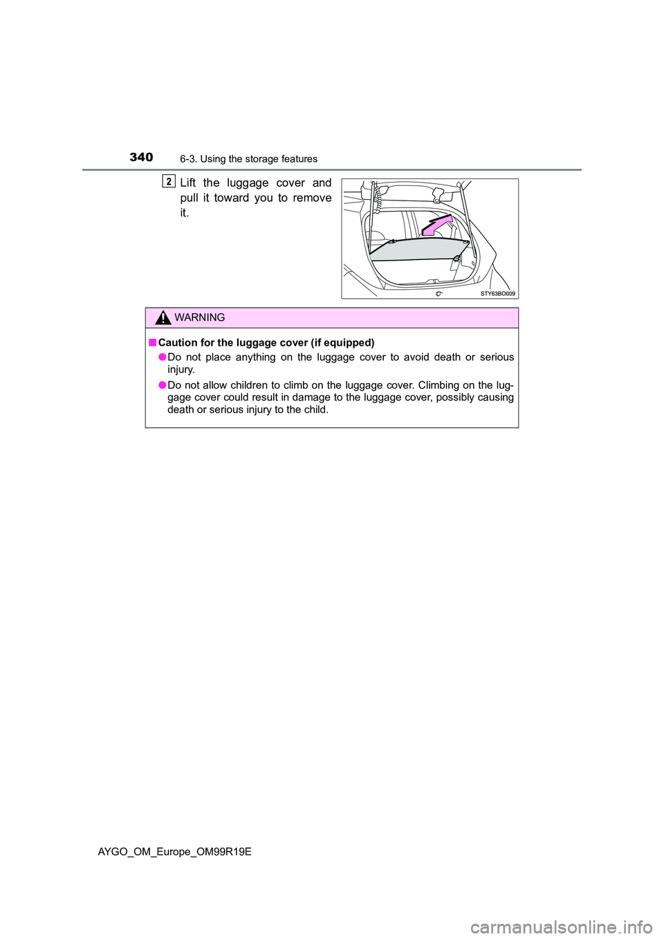 TOYOTA AYGO 2019  Owners Manual (in English) 3406-3. Using the storage features
AYGO_OM_Europe_OM99R19E
Lift the luggage cover and 
pull it toward you to remove 
it.
WARNING
■ Caution for the luggage cover (if equipped) 
● Do not place anyth