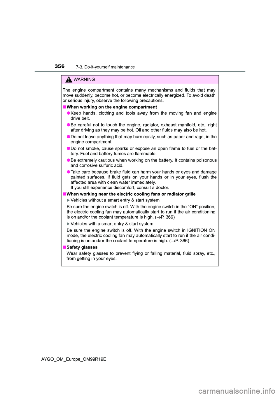 TOYOTA AYGO 2019  Owners Manual (in English) 3567-3. Do-it-yourself maintenance
AYGO_OM_Europe_OM99R19E
WARNING
The engine compartment contains many mechanisms and fluids that may 
move suddenly, become hot, or become el ectrically energized. To