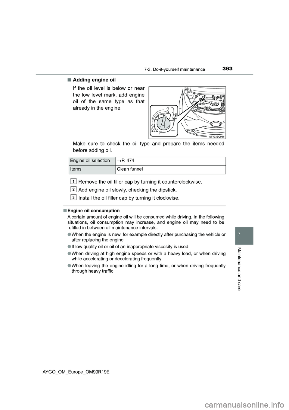 TOYOTA AYGO 2019  Owners Manual (in English) 3637-3. Do-it-yourself maintenance
7
Maintenance and care
AYGO_OM_Europe_OM99R19E 
■Adding engine oil 
If the oil level is below or near 
the low level mark, add engine 
oil of the same type as that