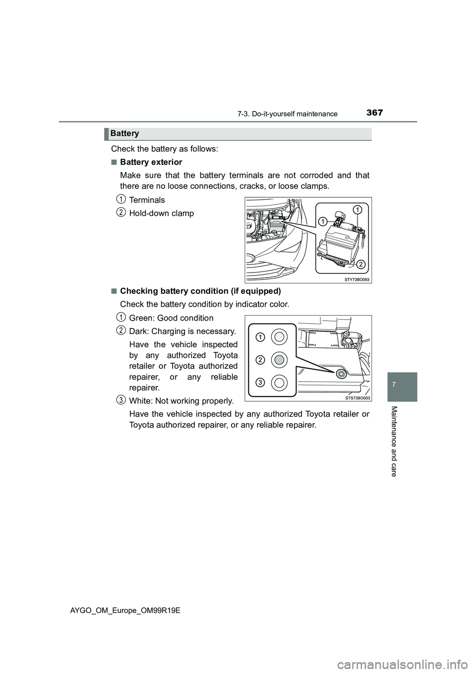 TOYOTA AYGO 2019 Owners Manual (in English) 3677-3. Do-it-yourself maintenance
7
Maintenance and care
AYGO_OM_Europe_OM99R19E
Check the battery as follows:
■Battery exterior
Make sure that the battery terminals are not corroded and that
the TOYOTA AYGO 2019 Owners Manual (in English) 3677-3. Do-it-yourself maintenance
7
Maintenance and care
AYGO_OM_Europe_OM99R19E
Check the battery as follows:
■Battery exterior
Make sure that the battery terminals are not corroded and that
the