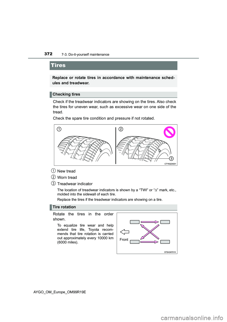 TOYOTA AYGO 2019 Owners Manual (in English) 3727-3. Do-it-yourself maintenance
AYGO_OM_Europe_OM99R19E
Tires
Check if the treadwear indicators are showing on the tires. Also check
the tires for uneven wear, such as excessive wear on one side o TOYOTA AYGO 2019 Owners Manual (in English) 3727-3. Do-it-yourself maintenance
AYGO_OM_Europe_OM99R19E
Tires
Check if the treadwear indicators are showing on the tires. Also check
the tires for uneven wear, such as excessive wear on one side o