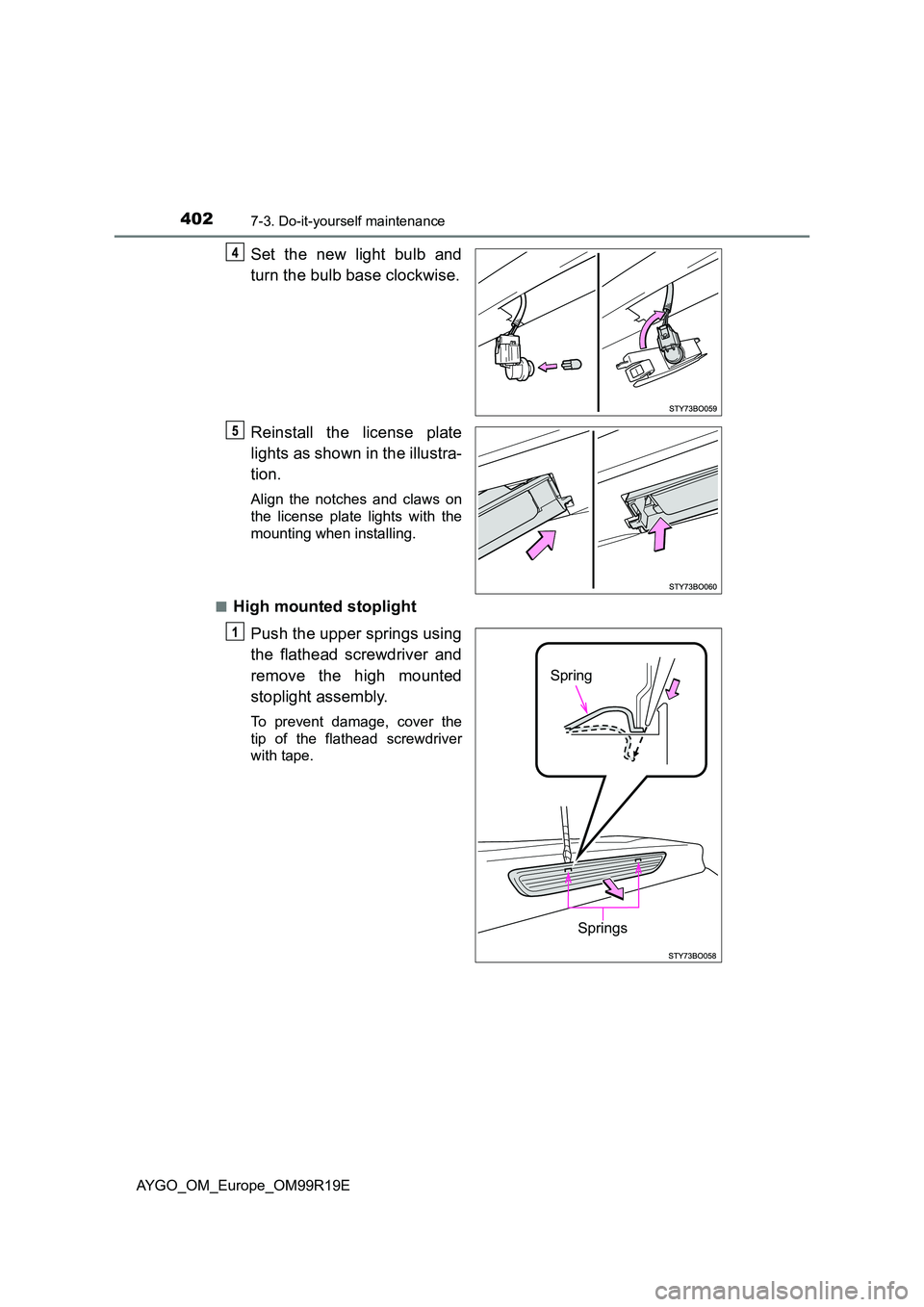 TOYOTA AYGO 2019  Owners Manual (in English) 4027-3. Do-it-yourself maintenance
AYGO_OM_Europe_OM99R19E
Set the new light bulb and 
turn the bulb base clockwise. 
Reinstall the license plate 
lights as shown in the illustra- 
tion.
Align the not