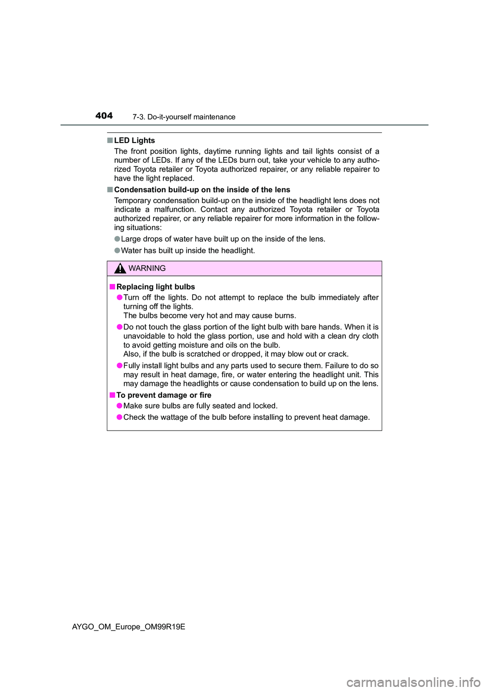 TOYOTA AYGO 2019  Owners Manual (in English) 4047-3. Do-it-yourself maintenance
AYGO_OM_Europe_OM99R19E
■LED Lights 
The front position lights, daytime running lights and tail lights consist of a 
number of LEDs. If any of the LEDs burn out, t