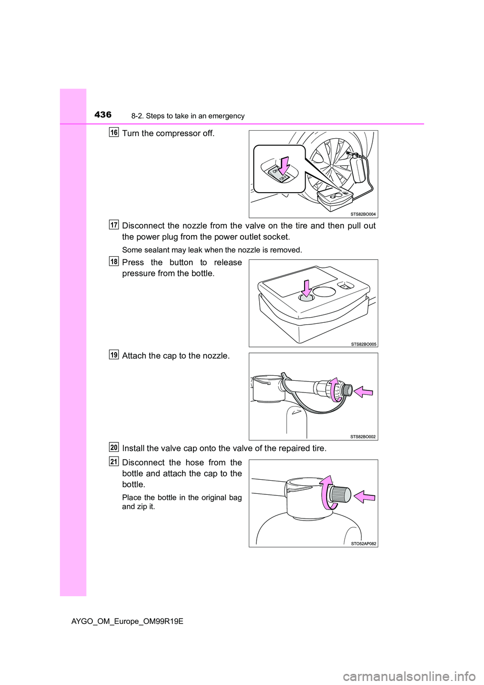 TOYOTA AYGO 2019 Owners Manual (in English) 4368-2. Steps to take in an emergency
AYGO_OM_Europe_OM99R19E
Turn the compressor off.
Disconnect the nozzle from the valve on the tire and then pull out
the power plug from the power outlet socket. TOYOTA AYGO 2019 Owners Manual (in English) 4368-2. Steps to take in an emergency
AYGO_OM_Europe_OM99R19E
Turn the compressor off.
Disconnect the nozzle from the valve on the tire and then pull out
the power plug from the power outlet socket.