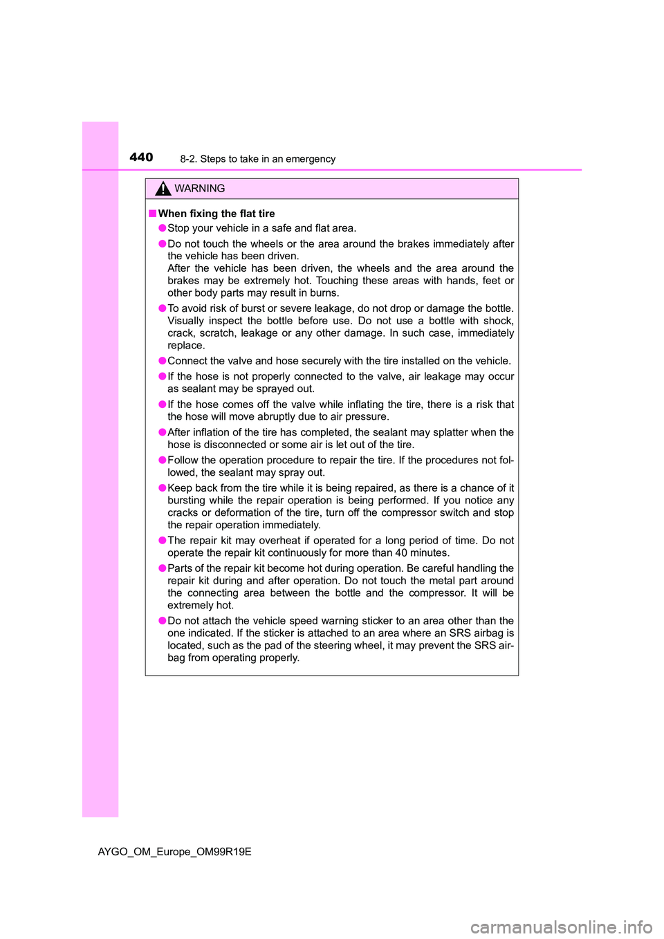 TOYOTA AYGO 2019 Owners Manual (in English) 4408-2. Steps to take in an emergency
AYGO_OM_Europe_OM99R19E
WARNING
■When fixing the flat tire
● Stop your vehicle in a safe and flat area.
● Do not touch the wheels or the area around the b TOYOTA AYGO 2019 Owners Manual (in English) 4408-2. Steps to take in an emergency
AYGO_OM_Europe_OM99R19E
WARNING
■When fixing the flat tire
● Stop your vehicle in a safe and flat area.
● Do not touch the wheels or the area around the b