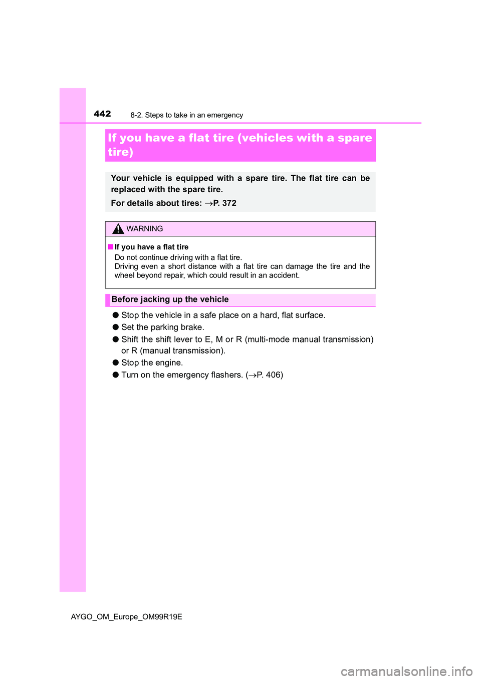 TOYOTA AYGO 2019  Owners Manual (in English) 4428-2. Steps to take in an emergency
AYGO_OM_Europe_OM99R19E
If you have a flat tire (vehicles with a spare  
tire)
● Stop the vehicle in a safe place on a hard, flat surface. 
● Set the parking 