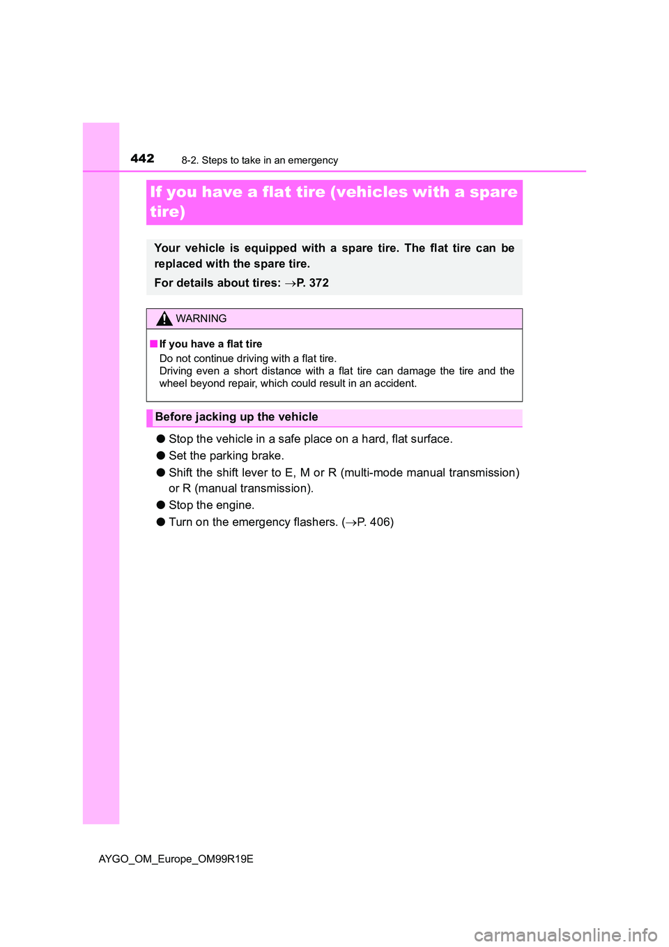 TOYOTA AYGO 2019 Owners Manual (in English) 4428-2. Steps to take in an emergency
AYGO_OM_Europe_OM99R19E
If you have a flat tire (vehicles with a spare
tire)
● Stop the vehicle in a safe place on a hard, flat surface.
● Set the parking TOYOTA AYGO 2019 Owners Manual (in English) 4428-2. Steps to take in an emergency
AYGO_OM_Europe_OM99R19E
If you have a flat tire (vehicles with a spare
tire)
● Stop the vehicle in a safe place on a hard, flat surface.
● Set the parking