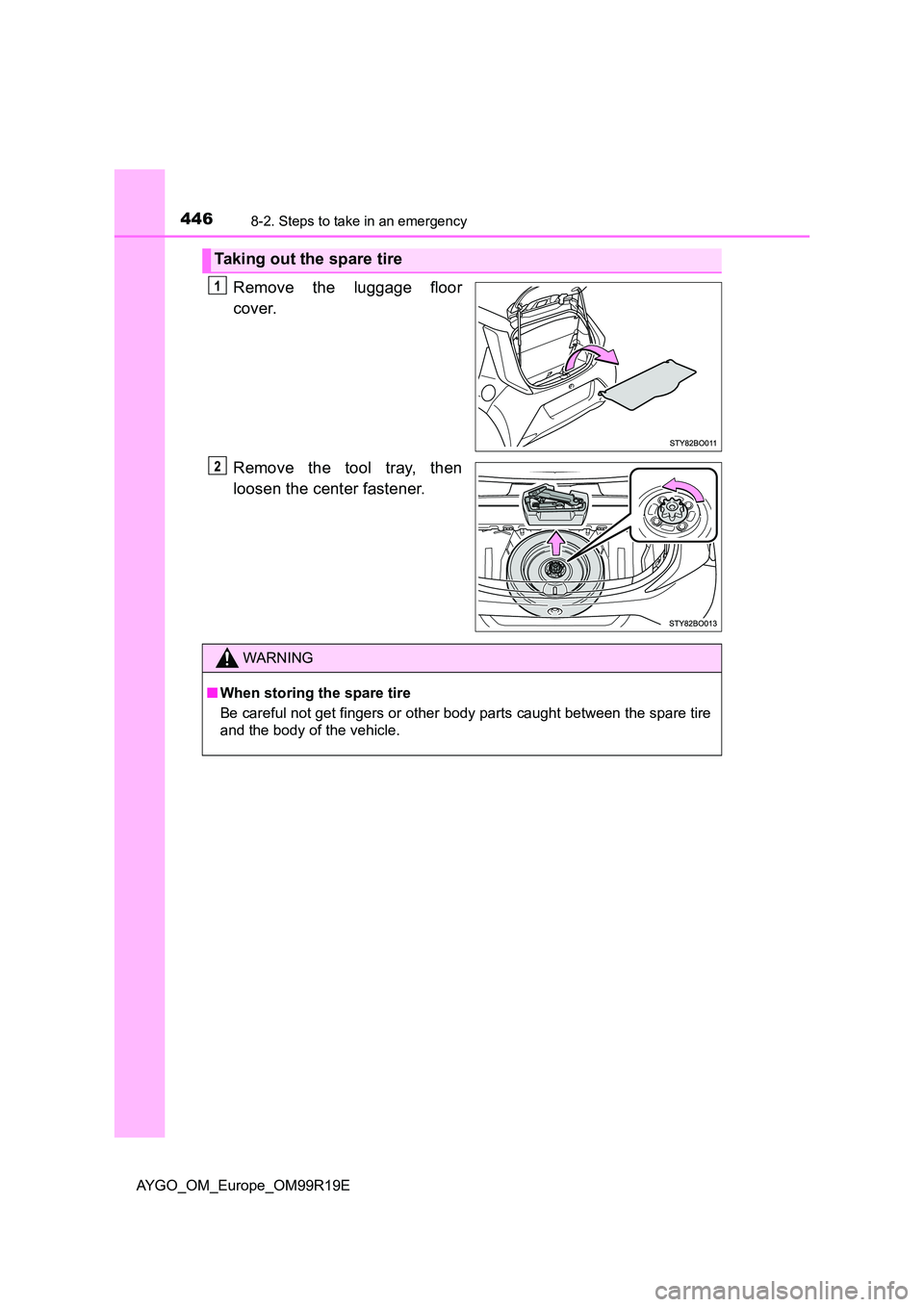 TOYOTA AYGO 2019 Owners Manual (in English) 4468-2. Steps to take in an emergency
AYGO_OM_Europe_OM99R19E
Remove the luggage floor
cover.
Remove the tool tray, then
loosen the center fastener.
Taking out the spare tire
WARNING
■ When stori TOYOTA AYGO 2019 Owners Manual (in English) 4468-2. Steps to take in an emergency
AYGO_OM_Europe_OM99R19E
Remove the luggage floor
cover.
Remove the tool tray, then
loosen the center fastener.
Taking out the spare tire
WARNING
■ When stori