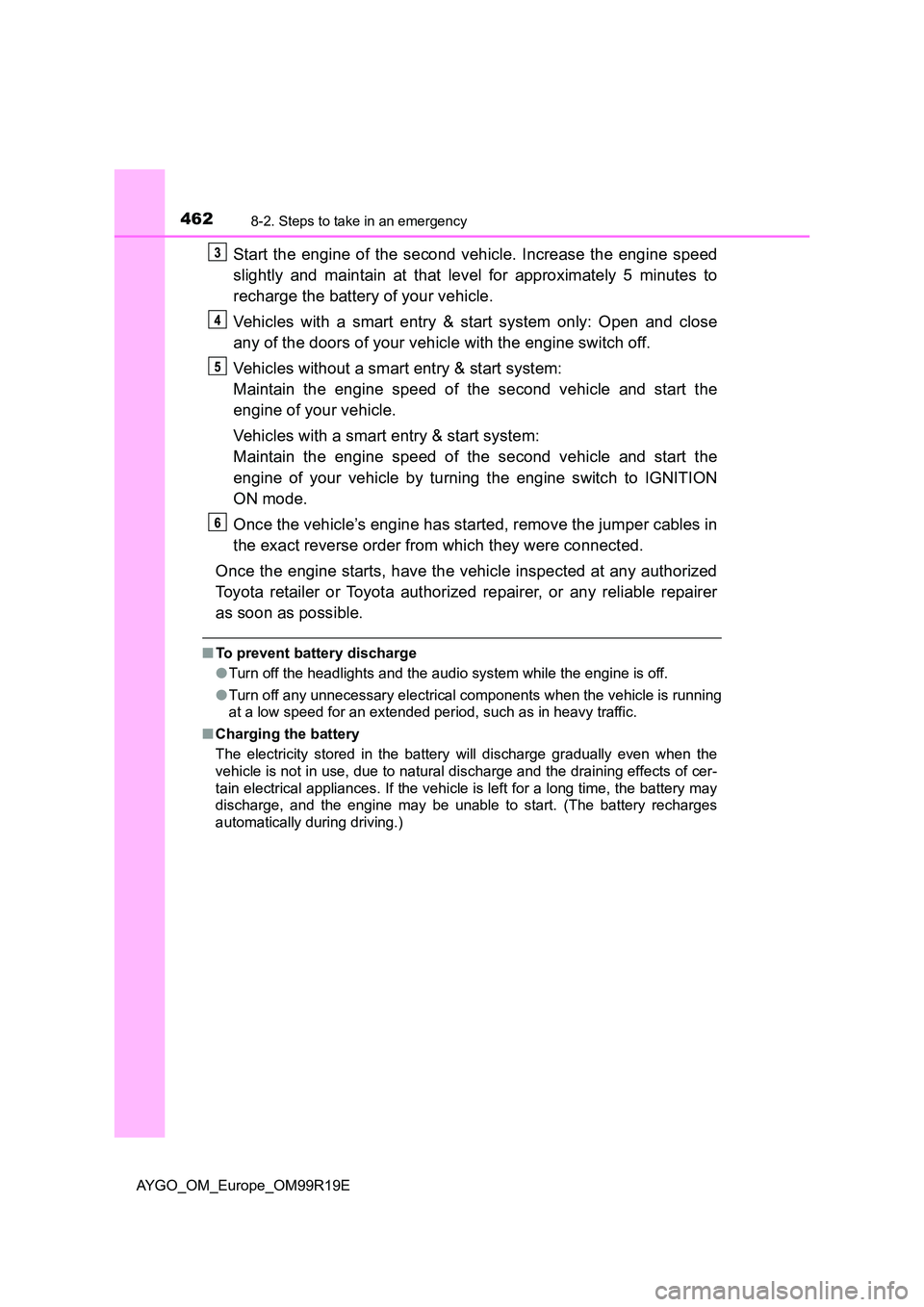 TOYOTA AYGO 2019  Owners Manual (in English) 4628-2. Steps to take in an emergency
AYGO_OM_Europe_OM99R19E
Start the engine of the second vehicle. Increase the engine speed 
slightly and maintain at that level for approximately 5 minutes to 
rec