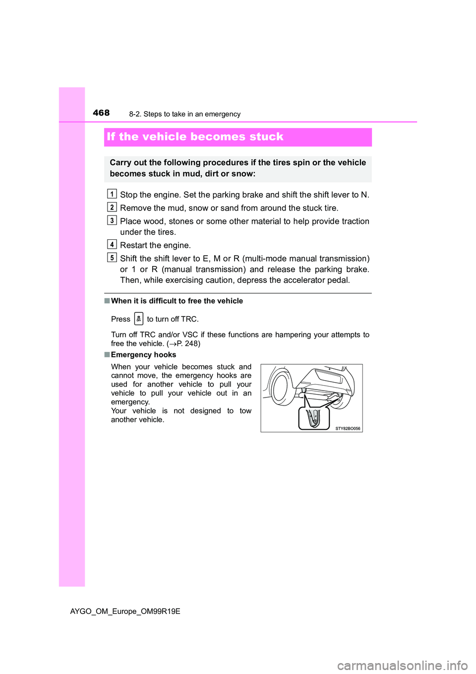 TOYOTA AYGO 2019  Owners Manual (in English) 4688-2. Steps to take in an emergency
AYGO_OM_Europe_OM99R19E
If the vehicle becomes stuck
Stop the engine. Set the parking brake and shift the shift lever to N. 
Remove the mud, snow or sand from aro