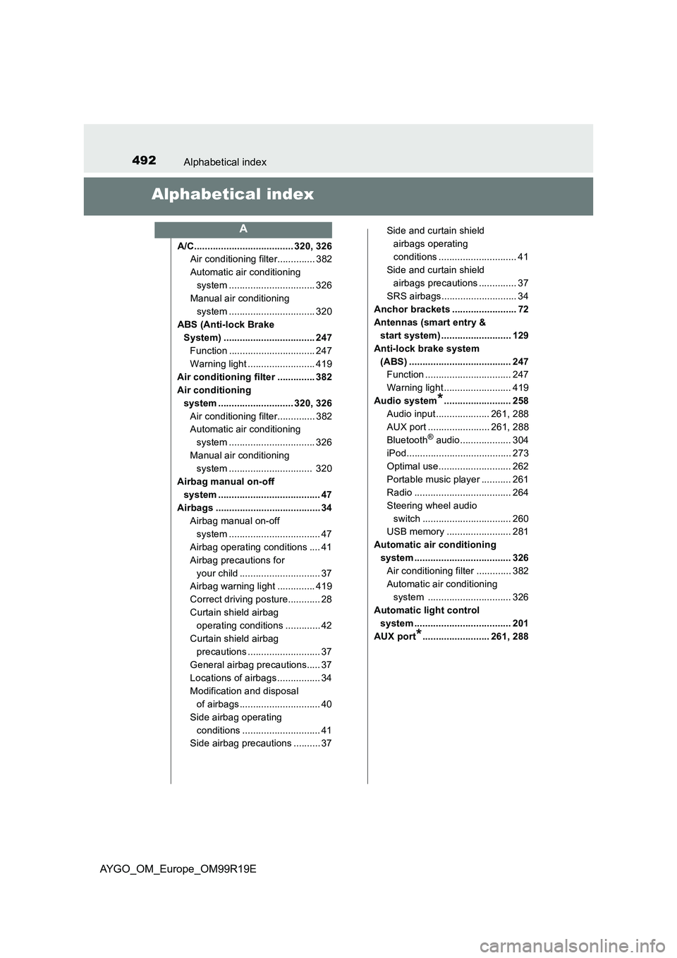TOYOTA AYGO 2019 Owners Manual (in English) 492Alphabetical index
AYGO_OM_Europe_OM99R19E
Alphabetical index
A/C..................................... 320, 326
Air conditioning filter.............. 382
Automatic air conditioning
system ...... TOYOTA AYGO 2019 Owners Manual (in English) 492Alphabetical index
AYGO_OM_Europe_OM99R19E
Alphabetical index
A/C..................................... 320, 326
Air conditioning filter.............. 382
Automatic air conditioning
system ......