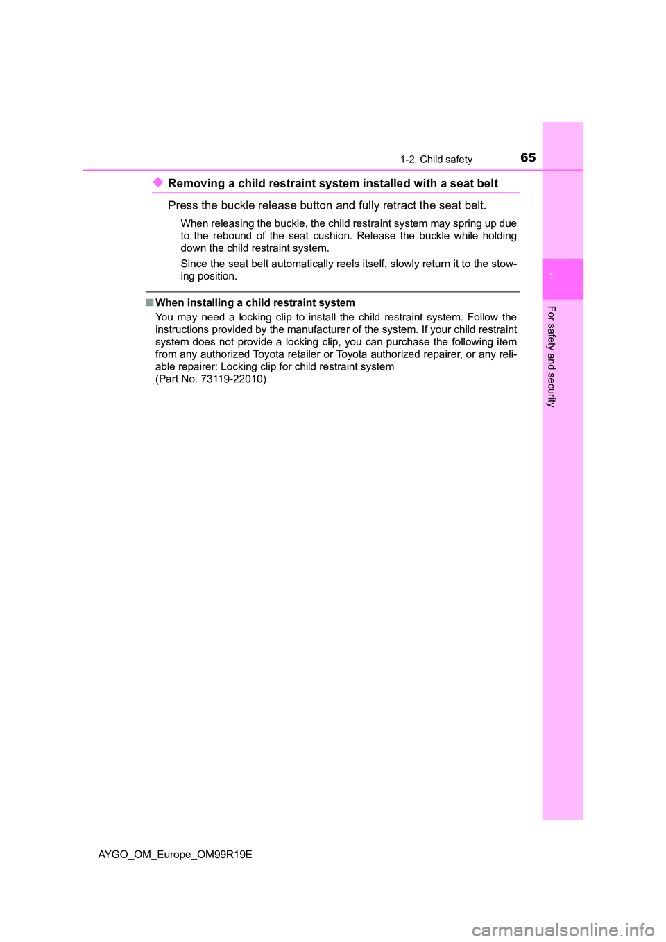 TOYOTA AYGO 2019 (in English) Repair Manual 651-2. Child safety
1
For safety and security
AYGO_OM_Europe_OM99R19E
◆Removing a child restraint system installed with a seat belt
Press the buckle release button and fully retract the seat belt.
TOYOTA AYGO 2019 (in English) Repair Manual 651-2. Child safety
1
For safety and security
AYGO_OM_Europe_OM99R19E
◆Removing a child restraint system installed with a seat belt
Press the buckle release button and fully retract the seat belt.