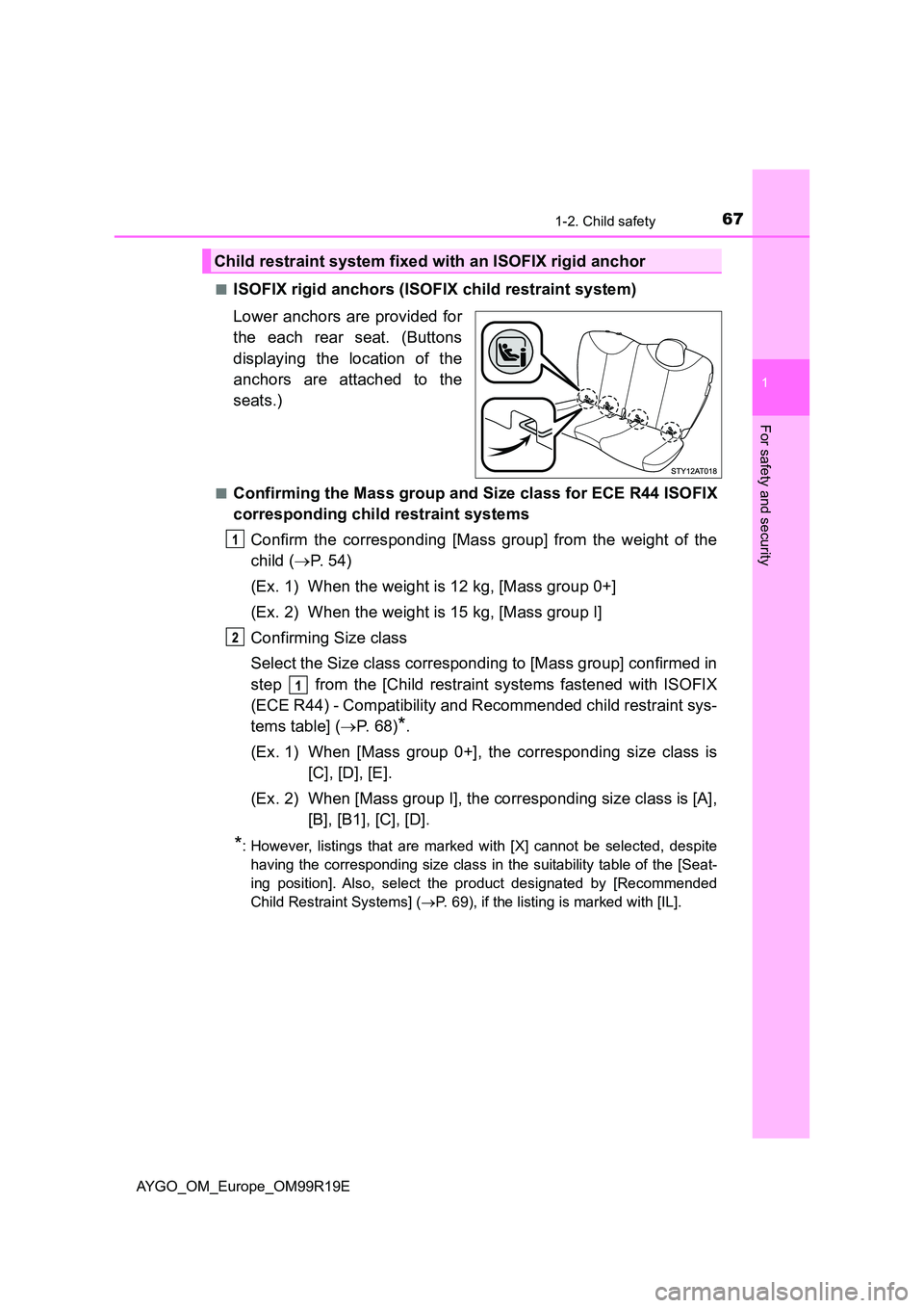 TOYOTA AYGO 2019 (in English) Repair Manual 671-2. Child safety
1
For safety and security
AYGO_OM_Europe_OM99R19E
■ISOFIX rigid anchors (ISOFIX child restraint system)
Lower anchors are provided for
the each rear seat. (Buttons
displaying TOYOTA AYGO 2019 (in English) Repair Manual 671-2. Child safety
1
For safety and security
AYGO_OM_Europe_OM99R19E
■ISOFIX rigid anchors (ISOFIX child restraint system)
Lower anchors are provided for
the each rear seat. (Buttons
displaying