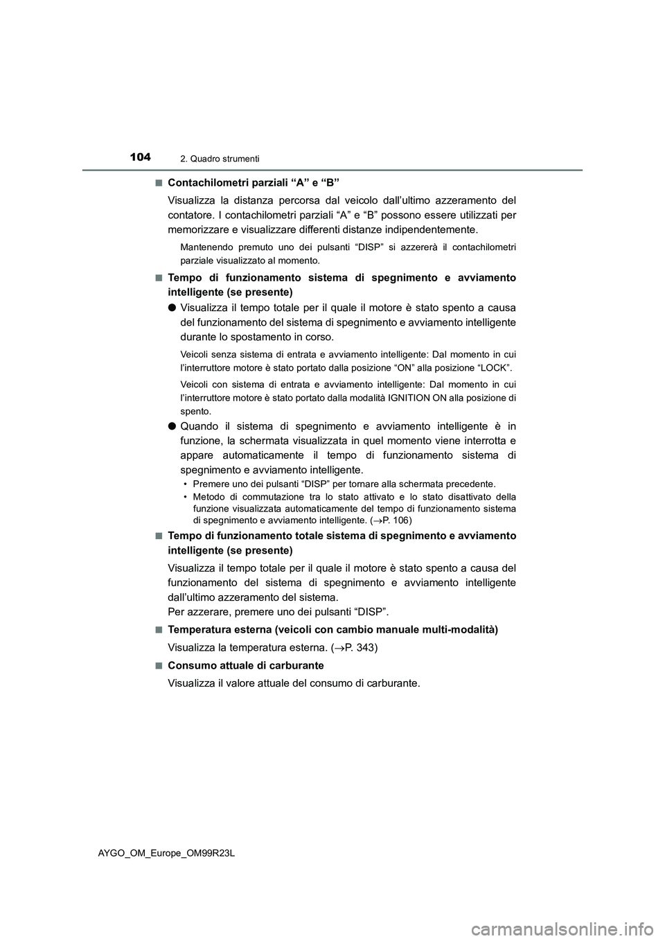 TOYOTA AYGO 2019 Manuale duso (in Italian) 1042. Quadro strumenti
AYGO_OM_Europe_OM99R23L
■Contachilometri parziali “A” e “B”
Visualizza la distanza percorsa dal veicolo dall’ultimo azzeramento del
contatore. I contachilometri p TOYOTA AYGO 2019 Manuale duso (in Italian) 1042. Quadro strumenti
AYGO_OM_Europe_OM99R23L
■Contachilometri parziali “A” e “B”
Visualizza la distanza percorsa dal veicolo dall’ultimo azzeramento del
contatore. I contachilometri p