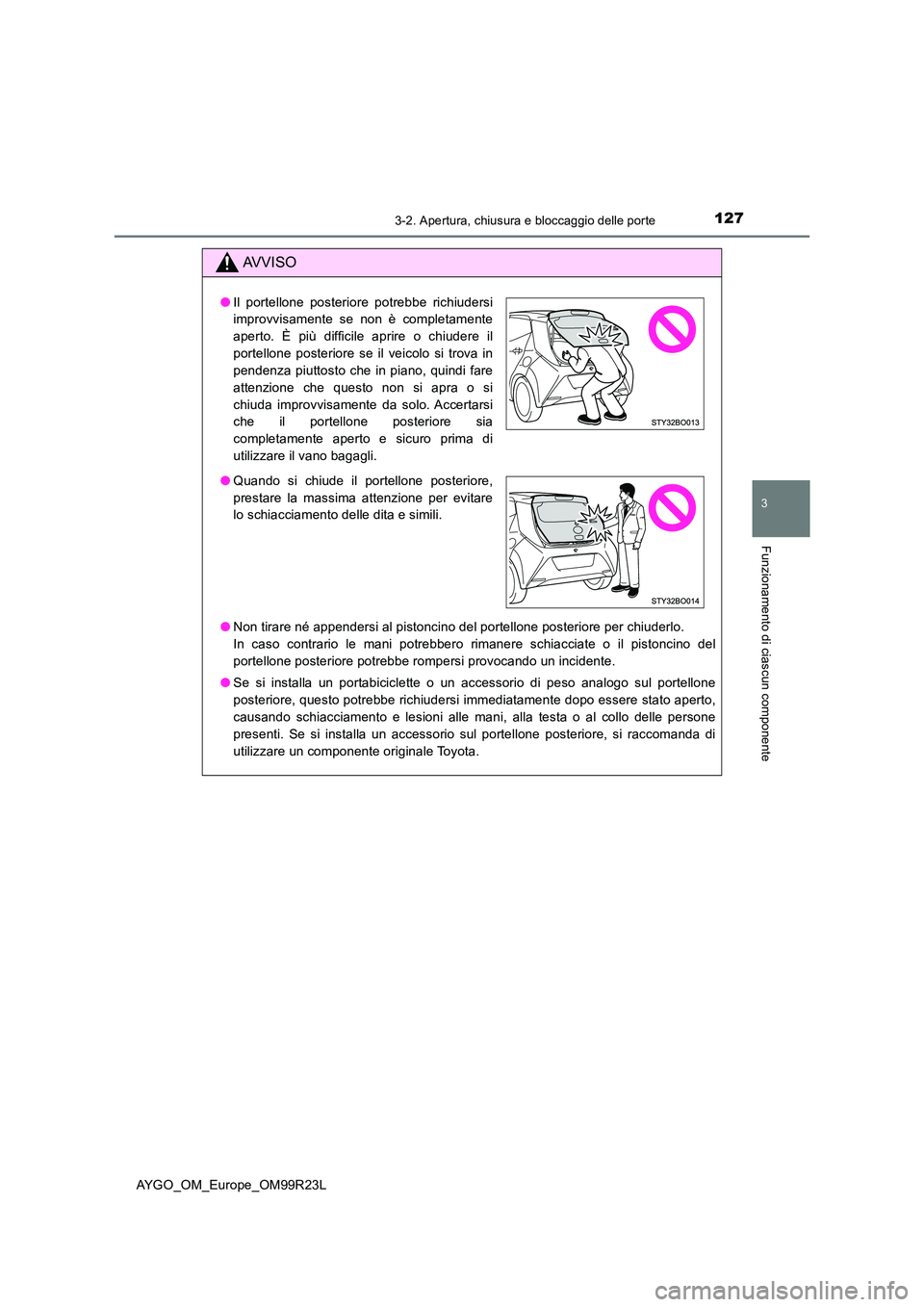 TOYOTA AYGO 2019  Manuale duso (in Italian) 1273-2. Apertura, chiusura e bloccaggio delle porte
3
Funzionamento di ciascun componente
AYGO_OM_Europe_OM99R23L
AVVISO
●Non tirare né appendersi al pistoncino del portellone posteriore per chiude