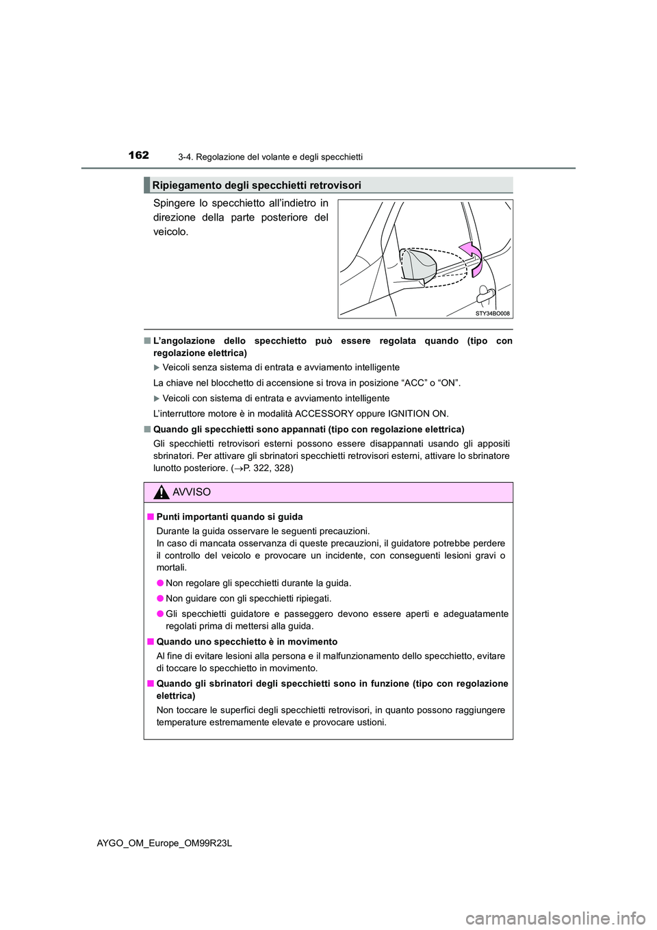 TOYOTA AYGO 2019  Manuale duso (in Italian) 1623-4. Regolazione del volante e degli specchietti
AYGO_OM_Europe_OM99R23L
Spingere lo specchietto all’indietro in 
direzione della parte posteriore del
veicolo. 
■ L’angolazione dello specchie