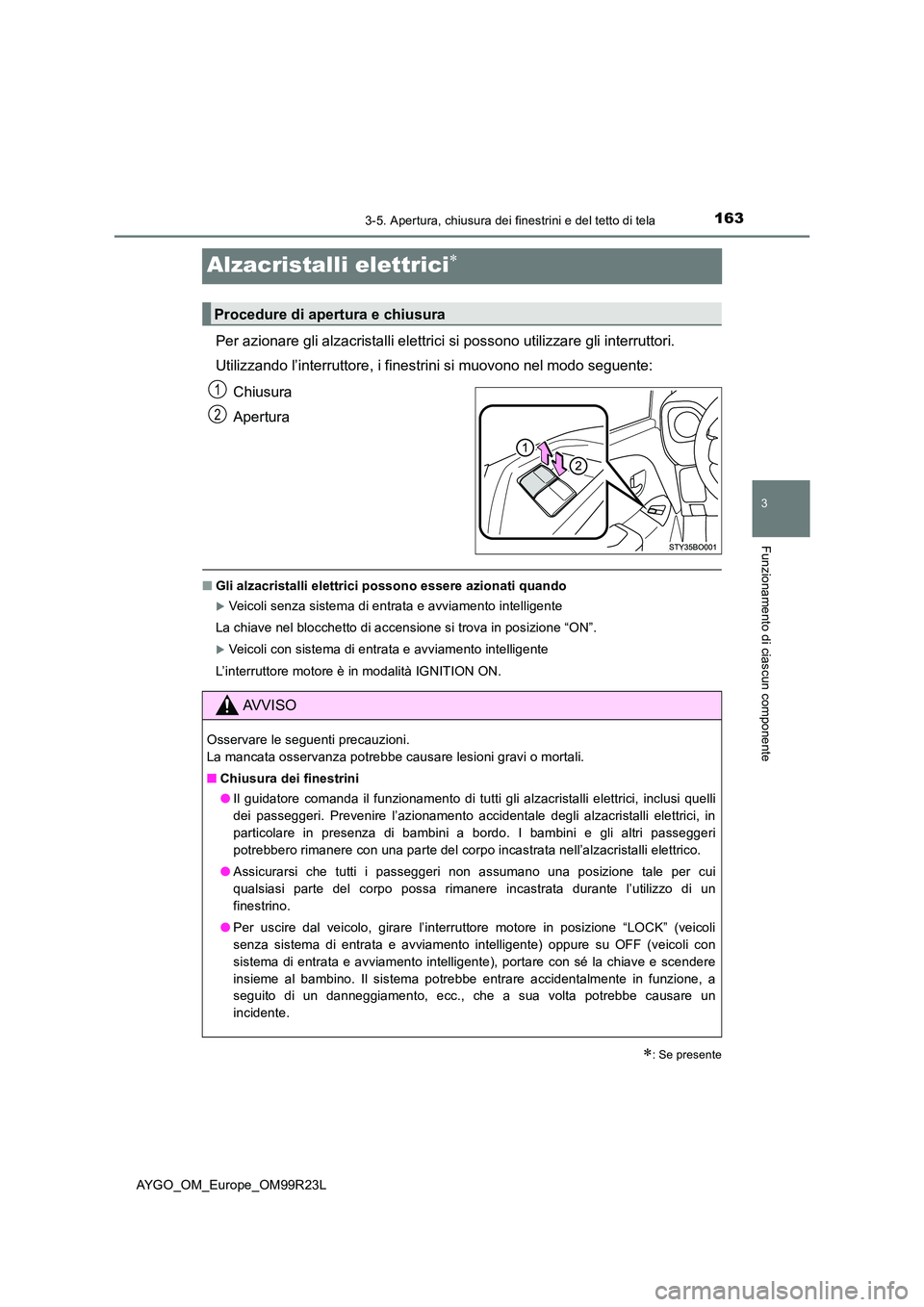 TOYOTA AYGO 2019  Manuale duso (in Italian) 163
3
3-5. Apertura, chiusura dei finestrini e del tetto di tela
Funzionamento di ciascun componente
AYGO_OM_Europe_OM99R23L
Alzacristalli elettrici
Per azionare gli alzacristalli elettrici si poss