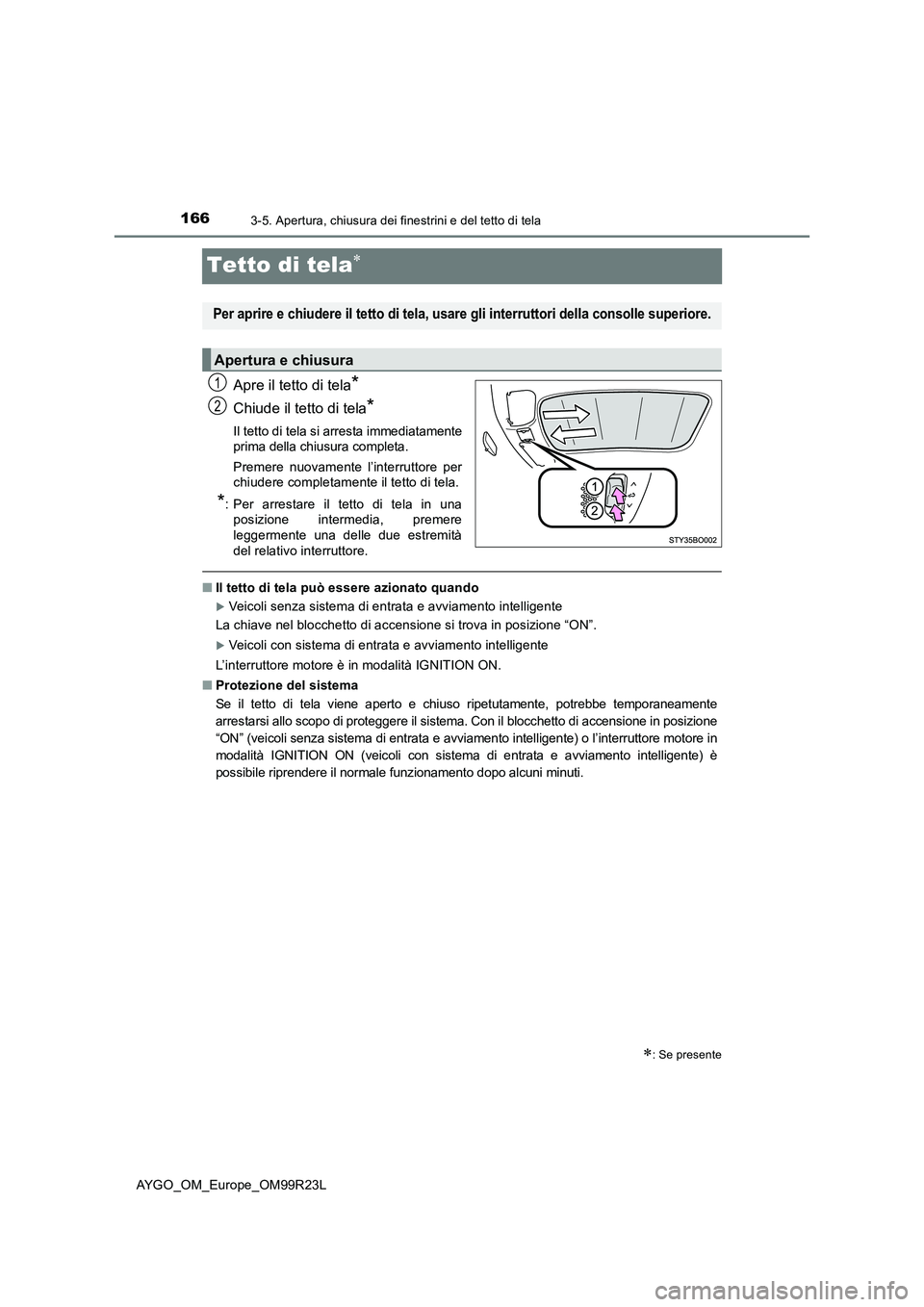 TOYOTA AYGO 2019  Manuale duso (in Italian) 1663-5. Apertura, chiusura dei finestrini e del tetto di tela
AYGO_OM_Europe_OM99R23L
Tetto di tela
Apre il tetto di tela*
Chiude il tetto di tela*
Il tetto di tela si arresta immediatamente prima 