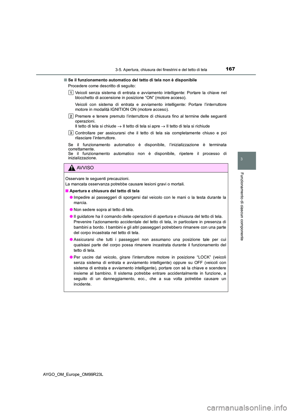 TOYOTA AYGO 2019  Manuale duso (in Italian) 1673-5. Apertura, chiusura dei finestrini e del tetto di tela
3
Funzionamento di ciascun componente
AYGO_OM_Europe_OM99R23L 
■ Se il funzionamento automatico del tetto di tela non è disponibile 
Pr