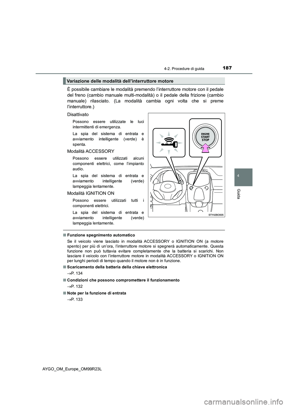 TOYOTA AYGO 2019  Manuale duso (in Italian) 1874-2. Procedure di guida
4
Guida
AYGO_OM_Europe_OM99R23L
È possibile cambiare le modalità premendo l’interruttore motore con il pedale 
del freno (cambio manuale multi-modalit à) o il pedale de