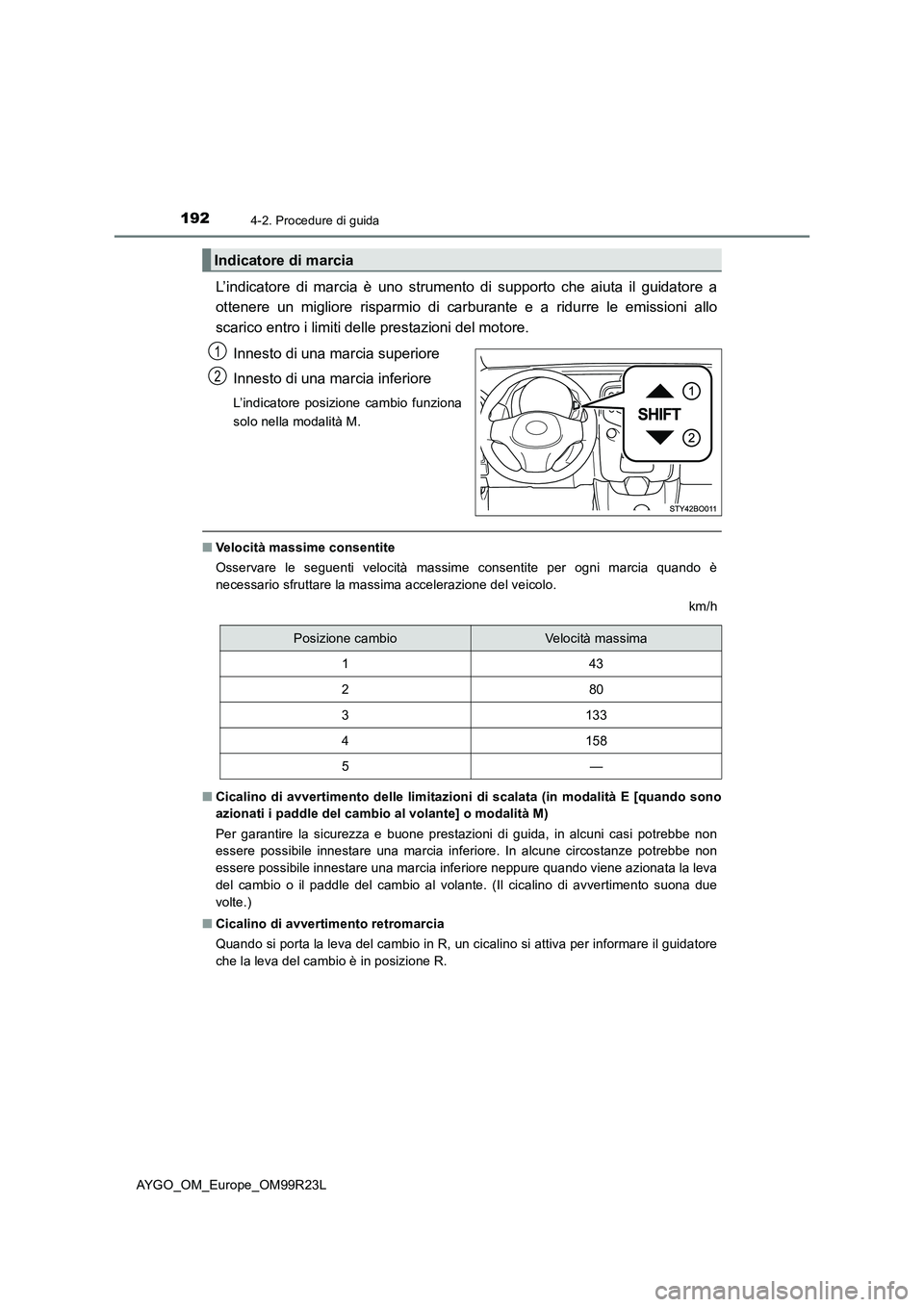 TOYOTA AYGO 2019  Manuale duso (in Italian) 1924-2. Procedure di guida
AYGO_OM_Europe_OM99R23L
L’indicatore di marcia è uno strumento di supporto che aiuta il guidatore a 
ottenere un migliore risparmio di car burante e a ridurre le emission