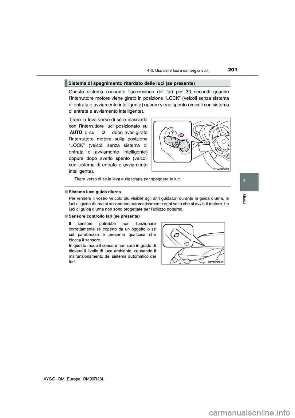 TOYOTA AYGO 2019  Manuale duso (in Italian) 2014-3. Uso delle luci e dei tergicristalli
4
Guida
AYGO_OM_Europe_OM99R23L
Questo sistema consente l’accensione dei fari per 30 secondi quando 
l’interruttore motore viene girato in posizione “