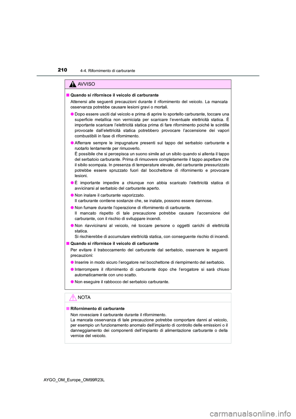 TOYOTA AYGO 2019  Manuale duso (in Italian) 2104-4. Rifornimento di carburante
AYGO_OM_Europe_OM99R23L
AVVISO
■Quando si rifornisce il veicolo di carburante 
Attenersi alle seguenti precauzioni durante il rifornimento del veicolo. La mancata 