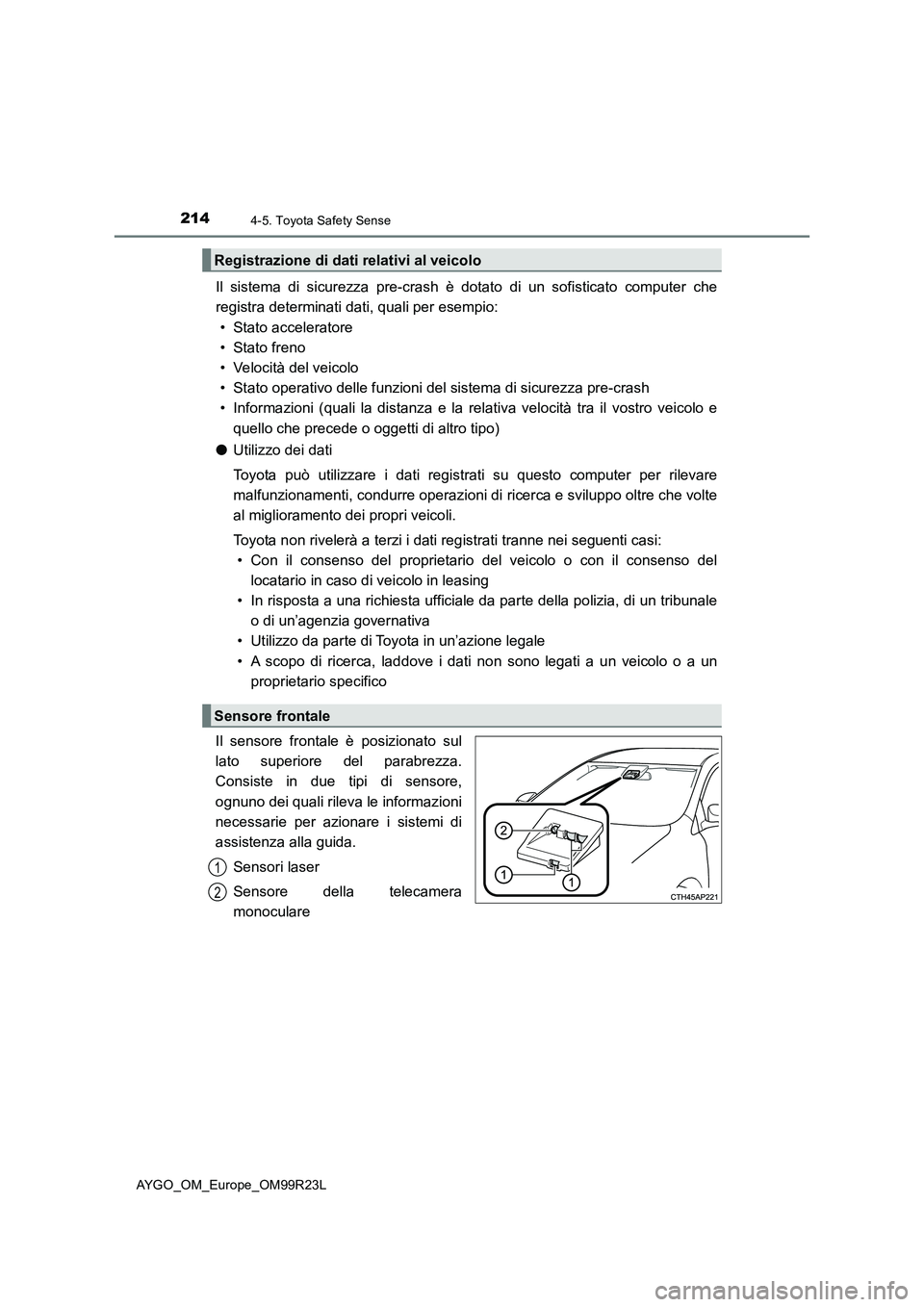 TOYOTA AYGO 2019  Manuale duso (in Italian) 2144-5. Toyota Safety Sense
AYGO_OM_Europe_OM99R23L
Il sistema di sicurezza pre-crash è dotato di un sofisticato computer che 
registra determinati dati, quali per esempio: 
• Stato acceleratore 
