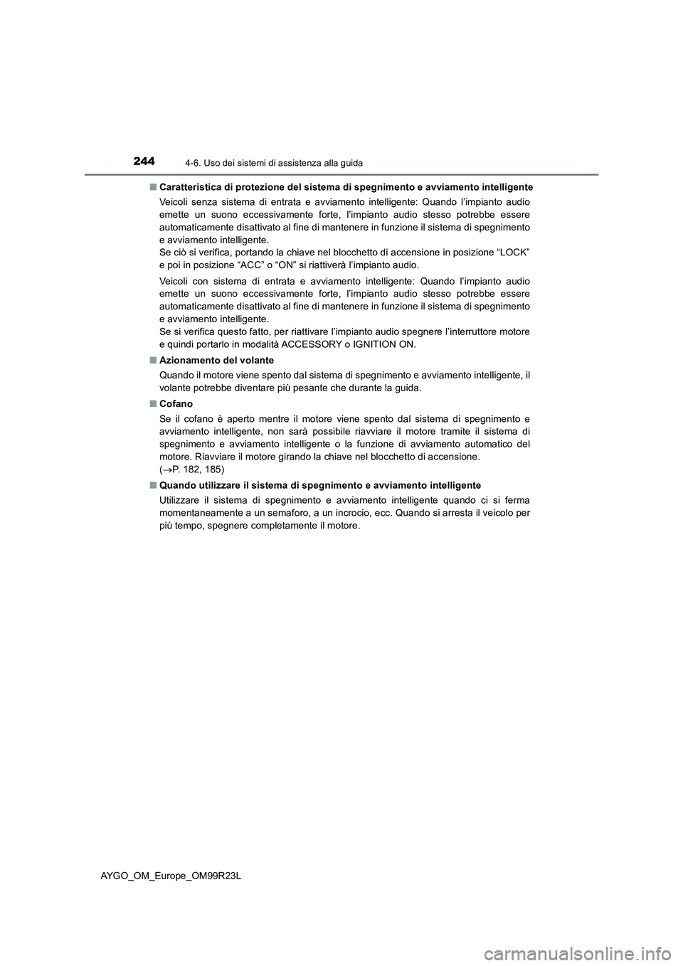 TOYOTA AYGO 2019  Manuale duso (in Italian) 2444-6. Uso dei sistemi di assistenza alla guida
AYGO_OM_Europe_OM99R23L 
■ Caratteristica di protezione del sistema di spegnimento e avviamento intelligente 
Veicoli senza sistema di entrata e avvi