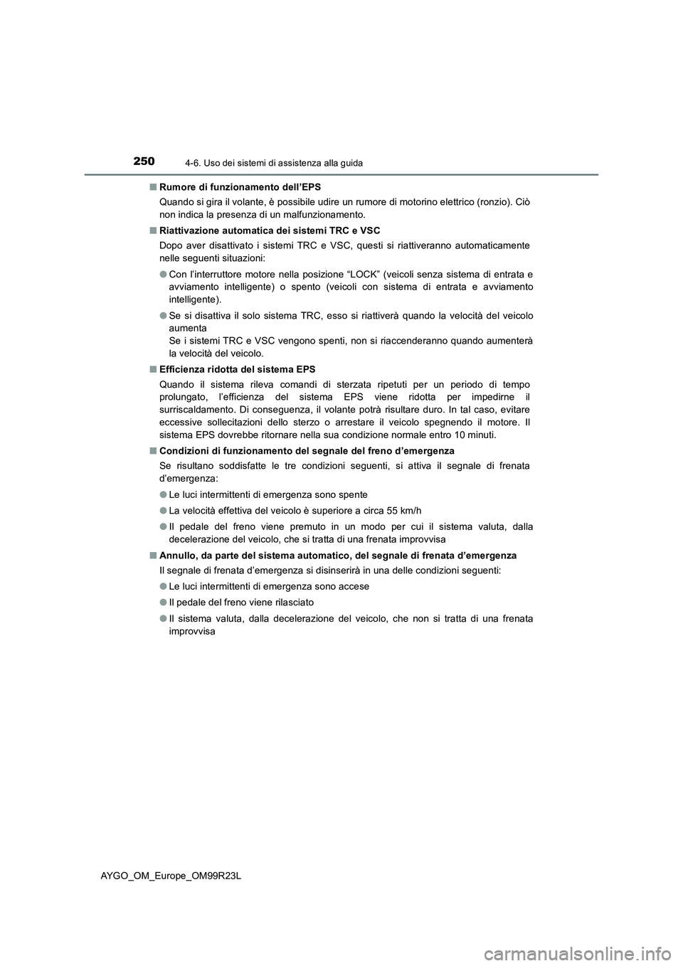 TOYOTA AYGO 2019  Manuale duso (in Italian) 2504-6. Uso dei sistemi di assistenza alla guida
AYGO_OM_Europe_OM99R23L 
■ Rumore di funzionamento dell’EPS 
Quando si gira il volante, è possibile udire un rumore di motorino elettrico (ronzio)