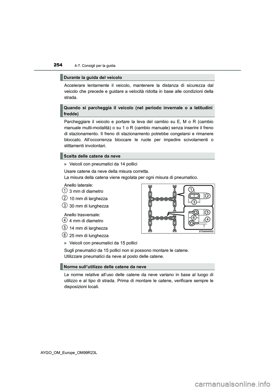 TOYOTA AYGO 2019  Manuale duso (in Italian) 2544-7. Consigli per la guida
AYGO_OM_Europe_OM99R23L
Accelerare lentamente il veicolo, mantenere la distanza di sicurezza dal 
veicolo che precede e guidare a velocità ridotta in base alle condizion