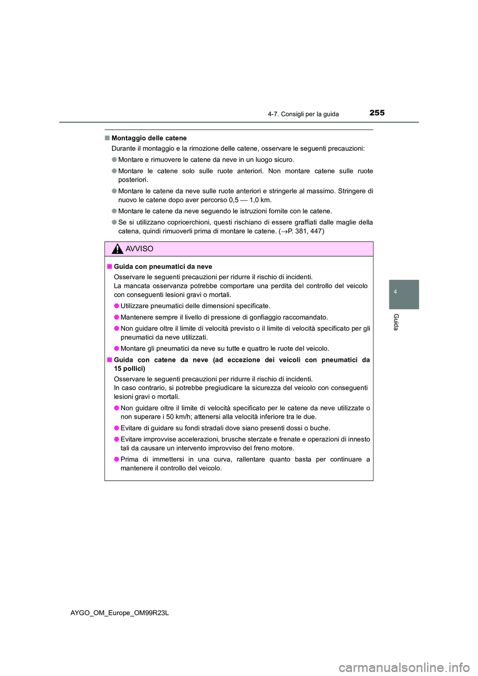 TOYOTA AYGO 2019  Manuale duso (in Italian) 2554-7. Consigli per la guida
4
Guida
AYGO_OM_Europe_OM99R23L
■Montaggio delle catene 
Durante il montaggio e la rimozione delle catene, osservare le seguenti precauzioni: 
● Montare e rimuovere l