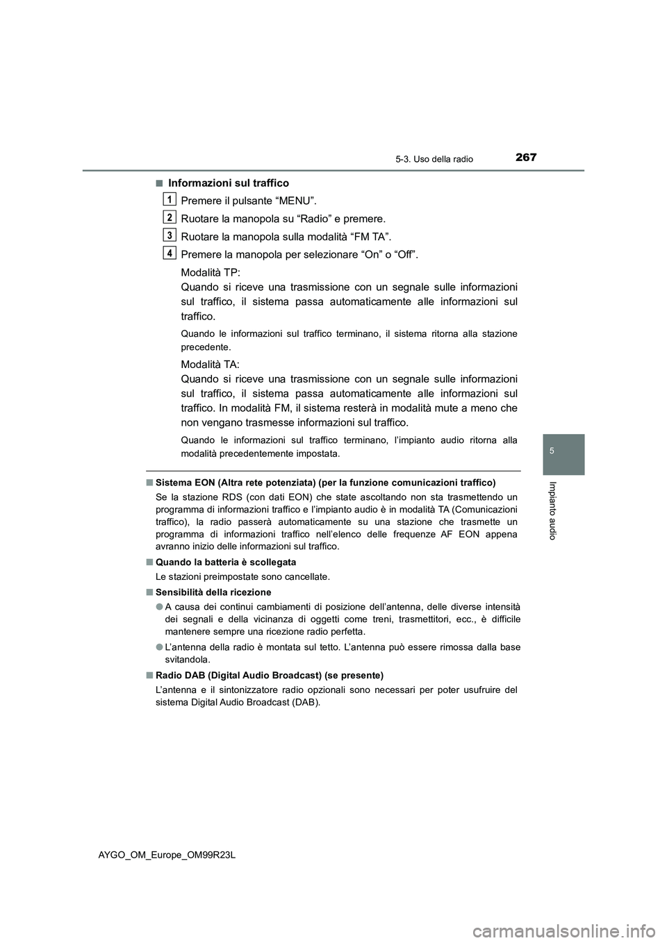 TOYOTA AYGO 2019  Manuale duso (in Italian) 2675-3. Uso della radio
5
Impianto audio
AYGO_OM_Europe_OM99R23L 
■Informazioni sul traffico 
Premere il pulsante “MENU”. 
Ruotare la manopola su “Radio” e premere. 
Ruotare la manopola sull