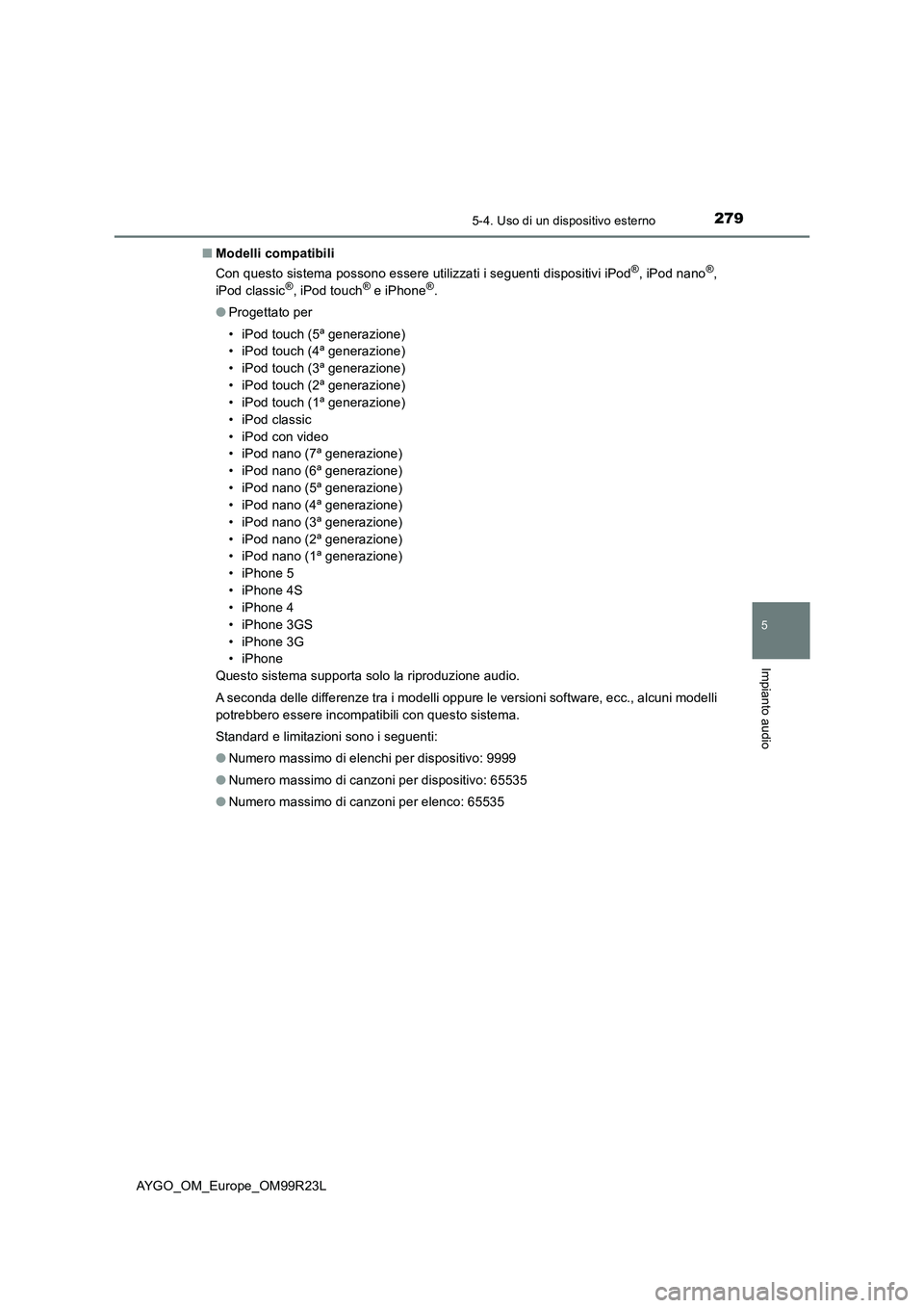 TOYOTA AYGO 2019  Manuale duso (in Italian) 2795-4. Uso di un dispositivo esterno
5
Impianto audio
AYGO_OM_Europe_OM99R23L 
■ Modelli compatibili 
Con questo sistema possono essere utilizzati i seguenti dispositivi iPod®, iPod nano®, 
iPod 