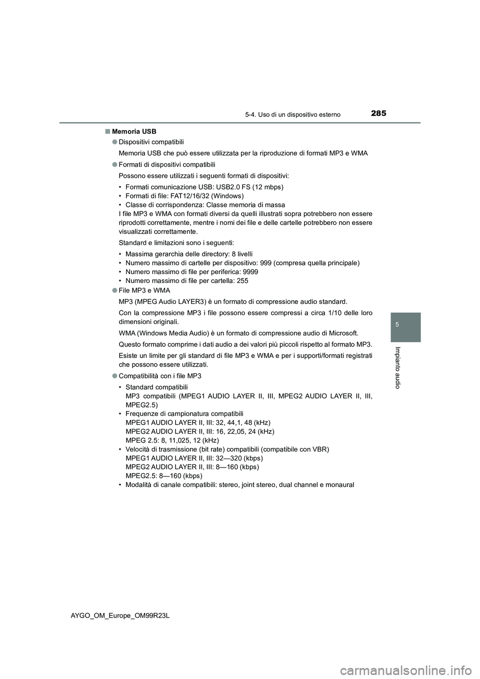 TOYOTA AYGO 2019  Manuale duso (in Italian) 2855-4. Uso di un dispositivo esterno
5
Impianto audio
AYGO_OM_Europe_OM99R23L 
■ Memoria USB 
● Dispositivi compatibili 
Memoria USB che può essere utilizzata per la riproduzione di formati MP3 