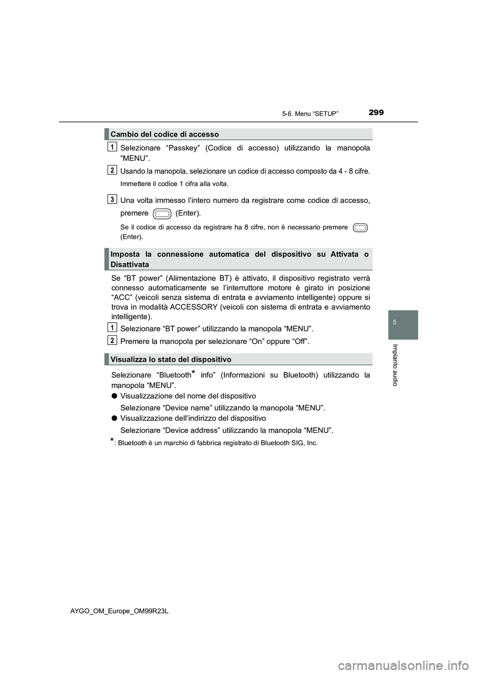 TOYOTA AYGO 2019 Manuale duso (in Italian) 2995-6. Menu “SETUP”
5
Impianto audio
AYGO_OM_Europe_OM99R23L
Selezionare “Passkey” (Codice di accesso) utilizzando la manopola
“MENU”.
Usando la manopola, selezionare un codice di access TOYOTA AYGO 2019 Manuale duso (in Italian) 2995-6. Menu “SETUP”
5
Impianto audio
AYGO_OM_Europe_OM99R23L
Selezionare “Passkey” (Codice di accesso) utilizzando la manopola
“MENU”.
Usando la manopola, selezionare un codice di access