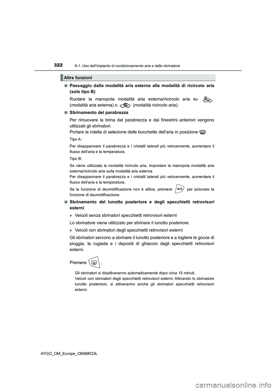 TOYOTA AYGO 2019  Manuale duso (in Italian) 3226-1. Uso dell’impianto di condizionamento aria e dello sbrinatore
AYGO_OM_Europe_OM99R23L 
■Passaggio dalla modalità aria esterna alla modalità di ricircolo aria 
(solo tipo B) 
Ruotare la ma