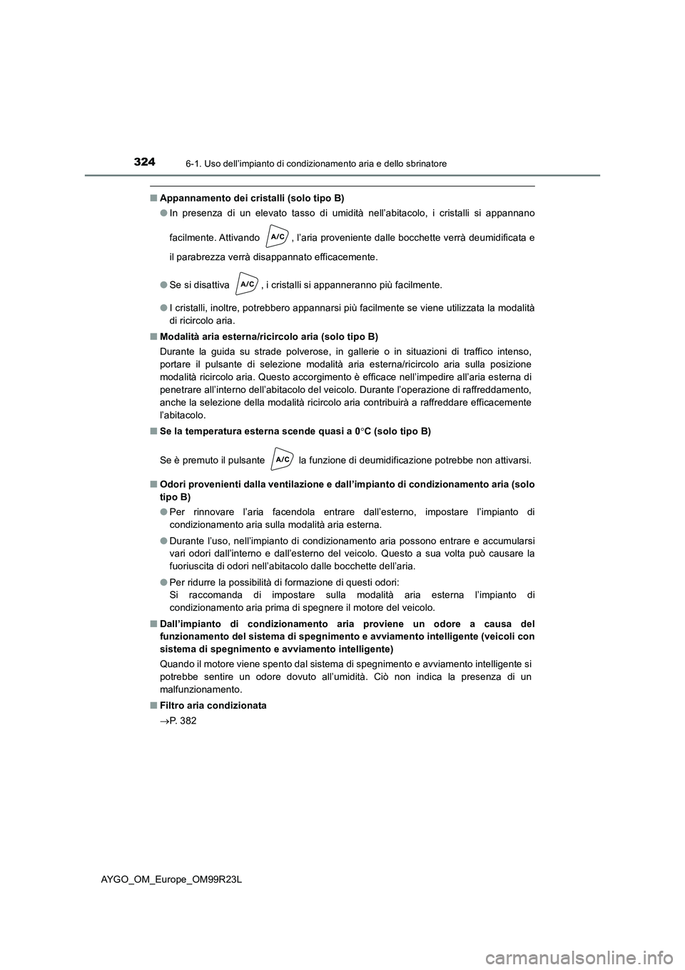 TOYOTA AYGO 2019  Manuale duso (in Italian) 3246-1. Uso dell’impianto di condizionamento aria e dello sbrinatore
AYGO_OM_Europe_OM99R23L
■Appannamento dei cristalli (solo tipo B) 
● In presenza di un elevato tasso di umidità nell’abita