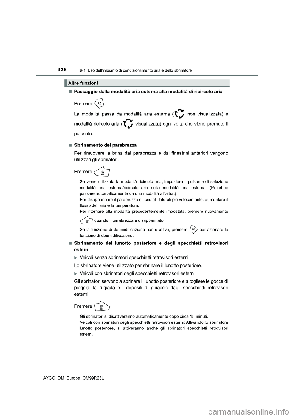 TOYOTA AYGO 2019  Manuale duso (in Italian) 3286-1. Uso dell’impianto di condizionamento aria e dello sbrinatore
AYGO_OM_Europe_OM99R23L 
■Passaggio dalla modalità aria esterna alla modalità di ricircolo aria 
Premere . 
La modalità pass